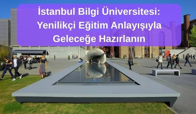 İstanbul Bilgi Üniversitesi: Yenilikçi Eğitim Anlayışıyla Geleceğe Hazırlanın