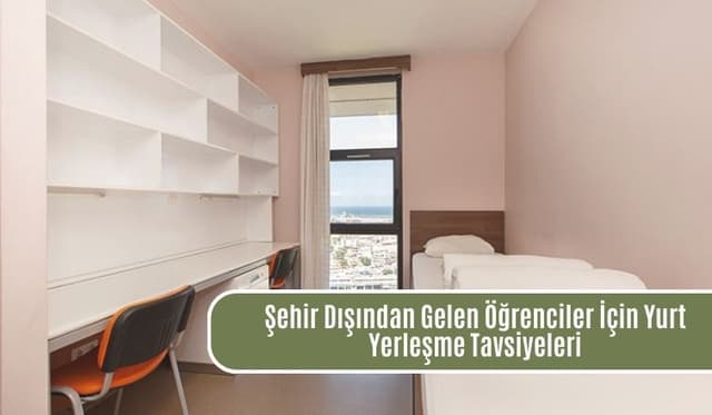 Şehir Dışından Gelen Öğrenciler İçin Yurt Yerleşme Tavsiyeleri