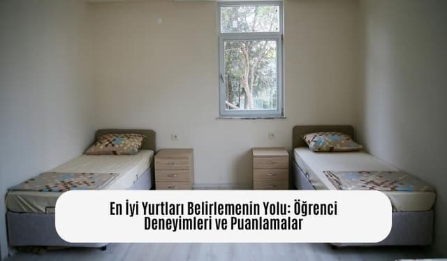 En İyi Yurtları Belirlemenin Yolu: Öğrenci Deneyimleri ve Puanlamalar
