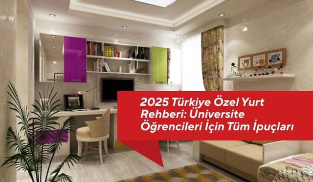 2025 Türkiye Özel Yurt Rehberi: Üniversite Öğrencileri İçin Tüm İpuçları